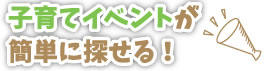 子育てイベントが簡単に探せる!